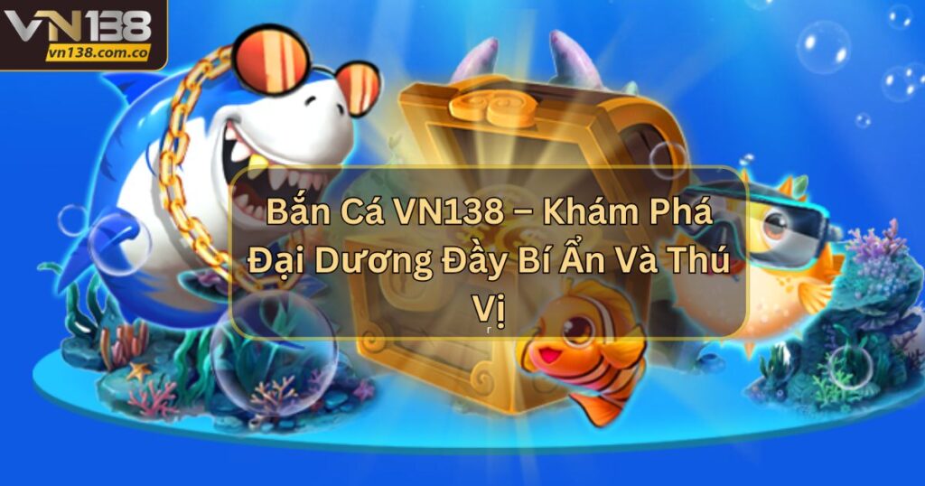Bắn Cá VN138 – Khám Phá Đại Dương Đầy Bí Ẩn Và Thú Vị 7 Bắn Cá VN138 – Khám Phá Đại Dương Đầy Bí Ẩn Và Thú Vị