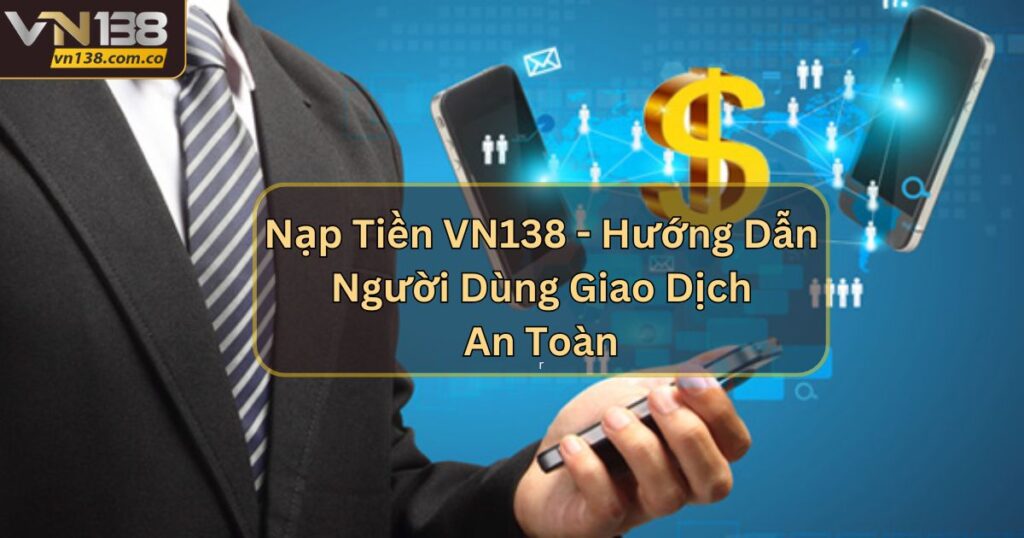 Nạp Tiền VN138 - Hướng Dẫn Người Dùng Giao Dịch An Toàn 1 Nạp Tiền VN138 - Hướng Dẫn Người Dùng Giao Dịch An Toàn